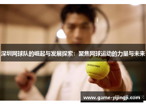 深圳网球队的崛起与发展探索：聚焦网球运动的力量与未来